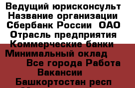 Ведущий юрисконсульт › Название организации ­ Сбербанк России, ОАО › Отрасль предприятия ­ Коммерческие банки › Минимальный оклад ­ 36 000 - Все города Работа » Вакансии   . Башкортостан респ.,Мечетлинский р-н